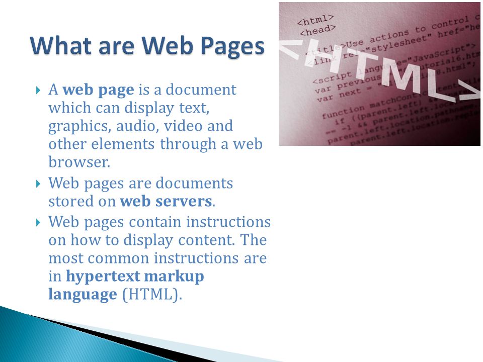 What are Web Pages A web page is a document which can display text, graphics, audio, video and other elements through a web browser.