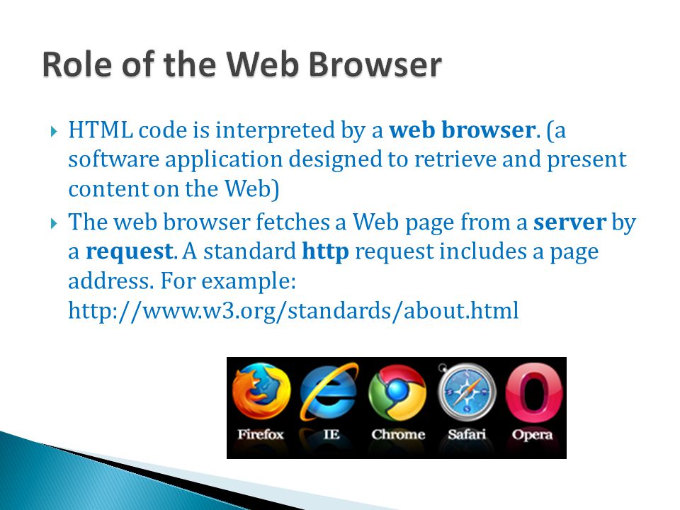 Role of the Web Browser HTML code is interpreted by a web browser. (a software application designed to retrieve and present content on the Web)
