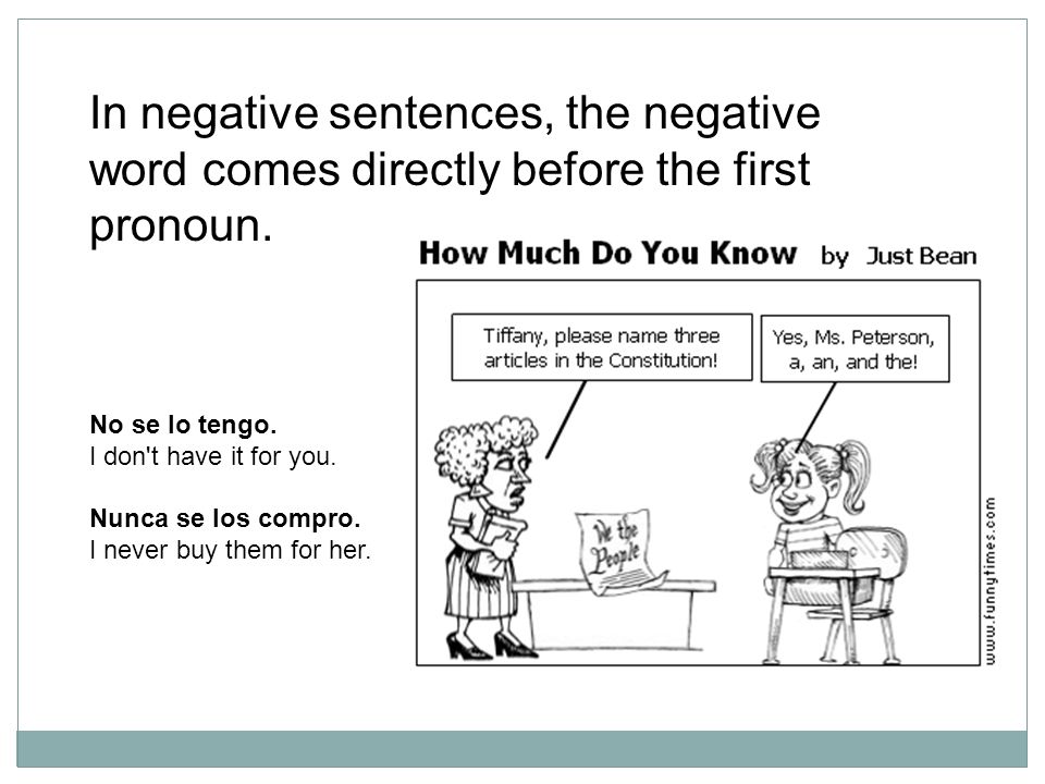 In negative sentences, the negative word comes directly before the first pronoun.