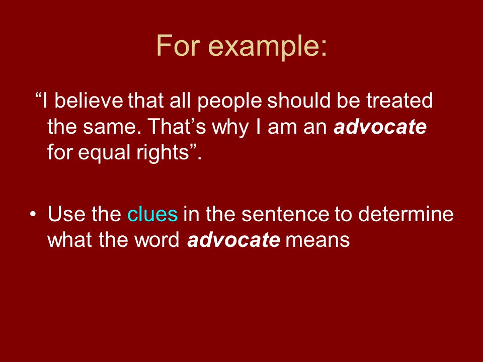 For example: I believe that all people should be treated the same. That’s why I am an advocate for equal rights .