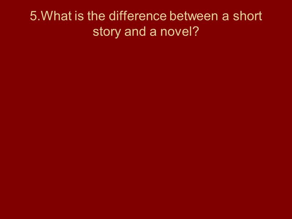 5.What is the difference between a short story and a novel