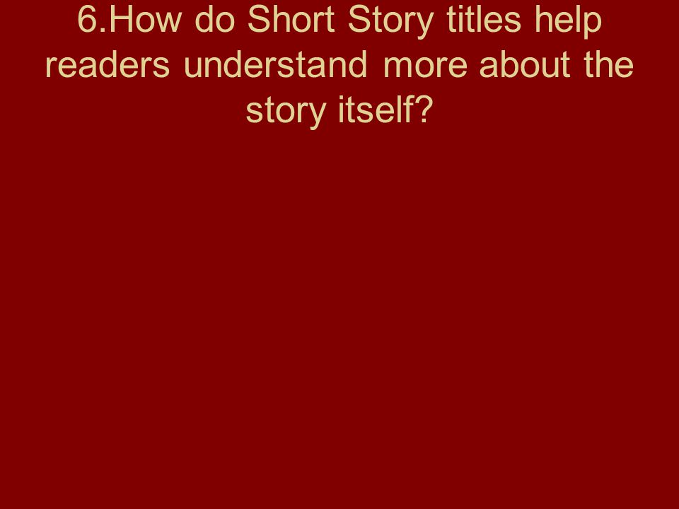 6.How do Short Story titles help readers understand more about the story itself