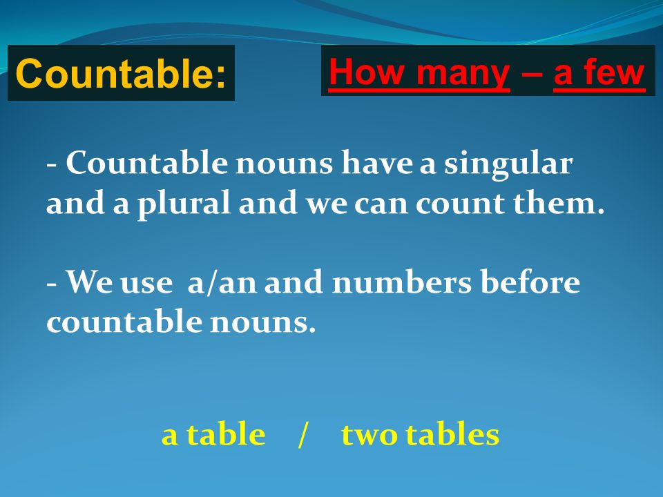 Countable: How many – a few - Countable nouns have a singular