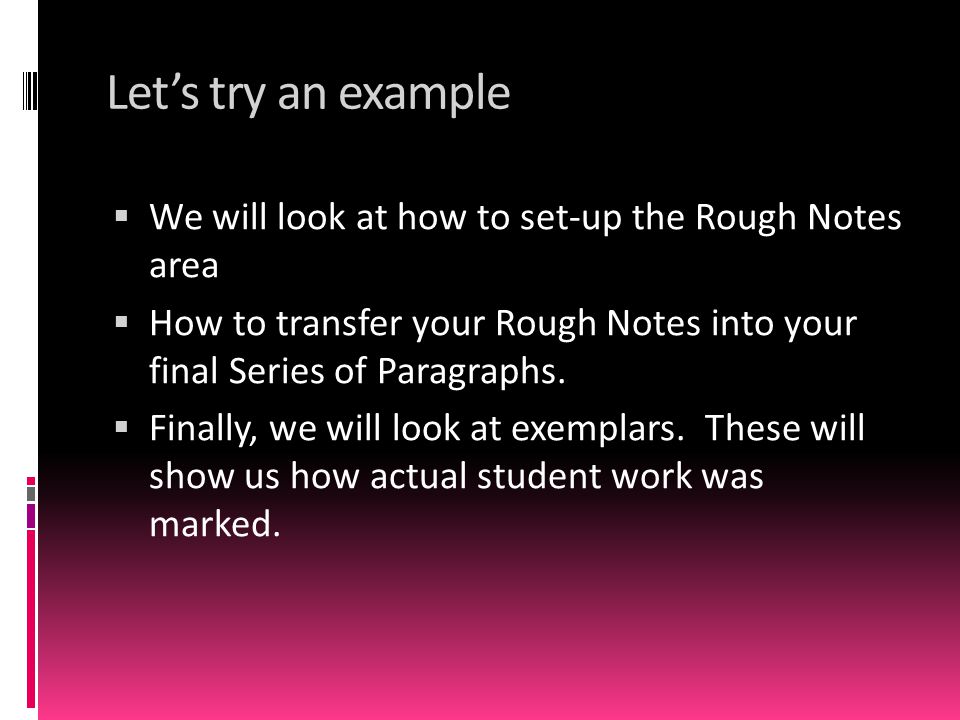 Let’s try an example We will look at how to set-up the Rough Notes area. How to transfer your Rough Notes into your final Series of Paragraphs.