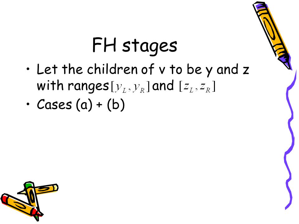 FH stages Let the children of v to be y and z with ranges and