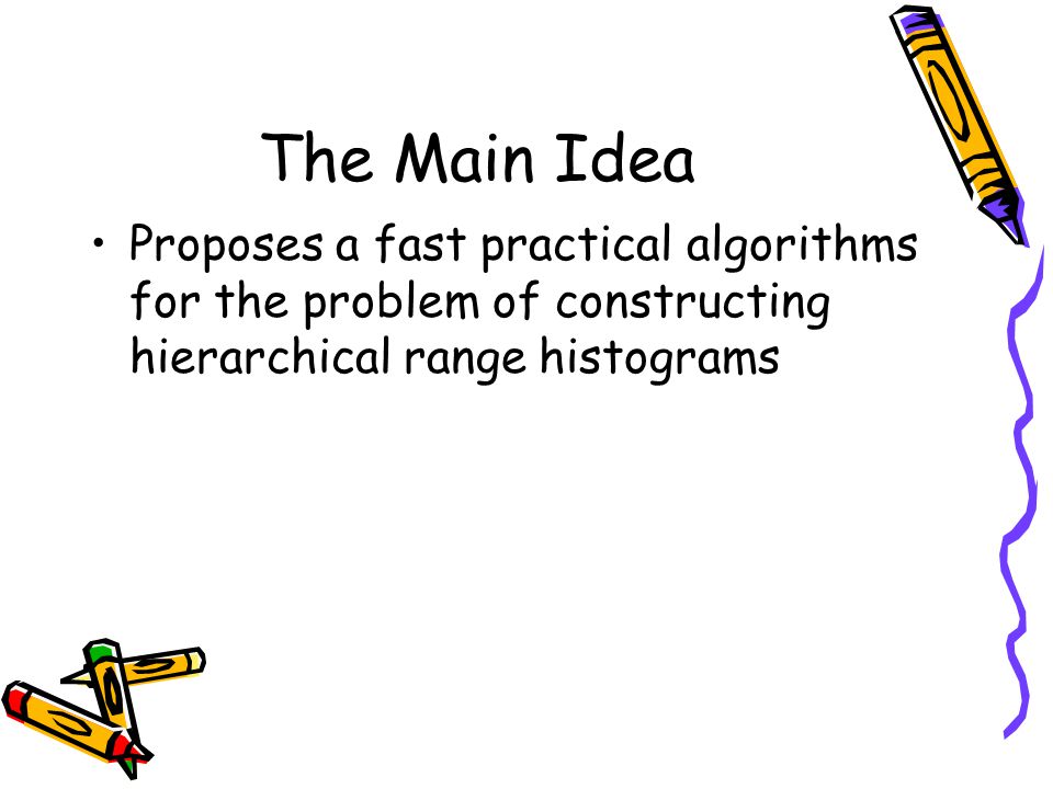 The Main Idea Proposes a fast practical algorithms for the problem of constructing hierarchical range histograms.