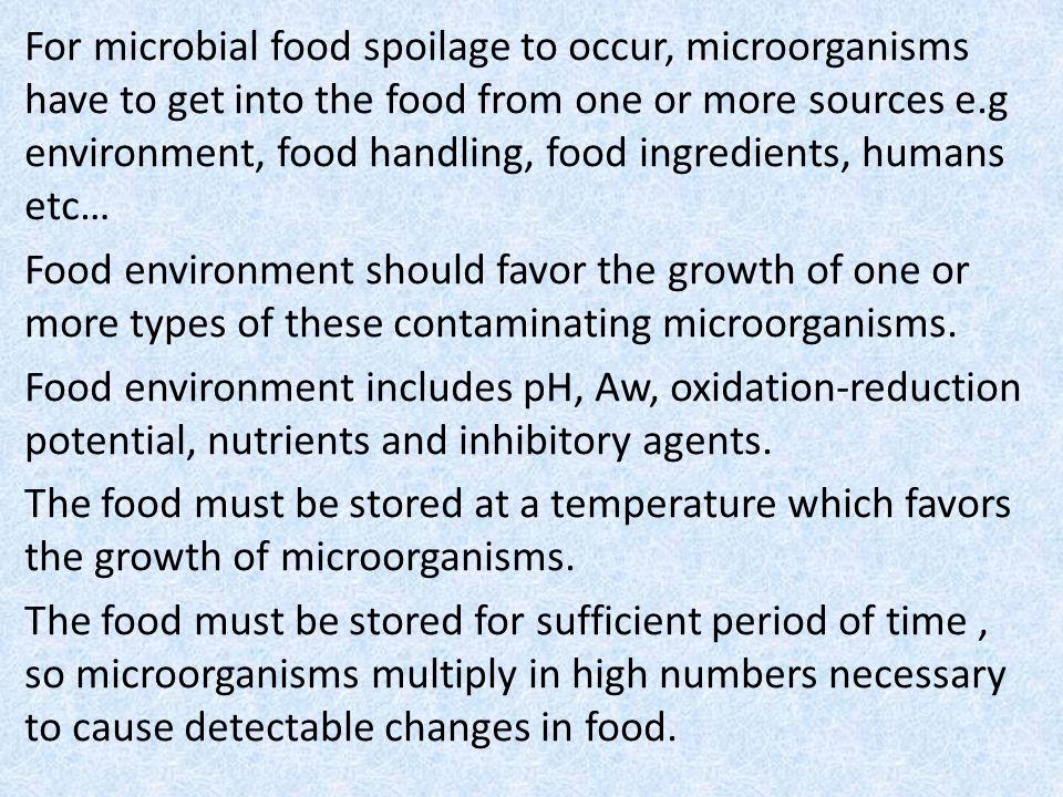 For microbial food spoilage to occur, microorganisms have to get into the food from one or more sources e.g environment, food handling, food ingredients, humans etc… Food environment should favor the growth of one or more types of these contaminating microorganisms.