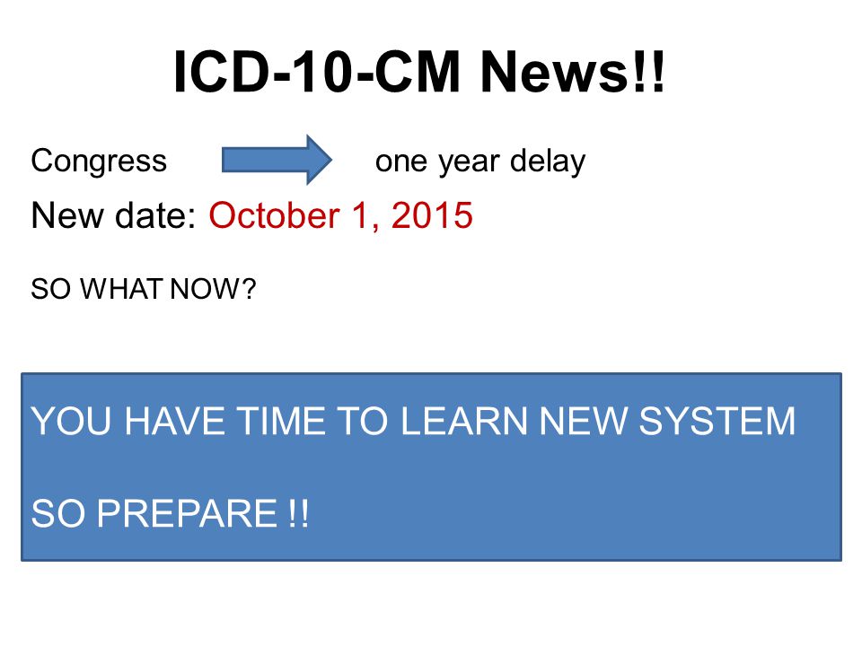 ICD-10-CM News!! YOU HAVE TIME TO LEARN NEW SYSTEM SO PREPARE !!
