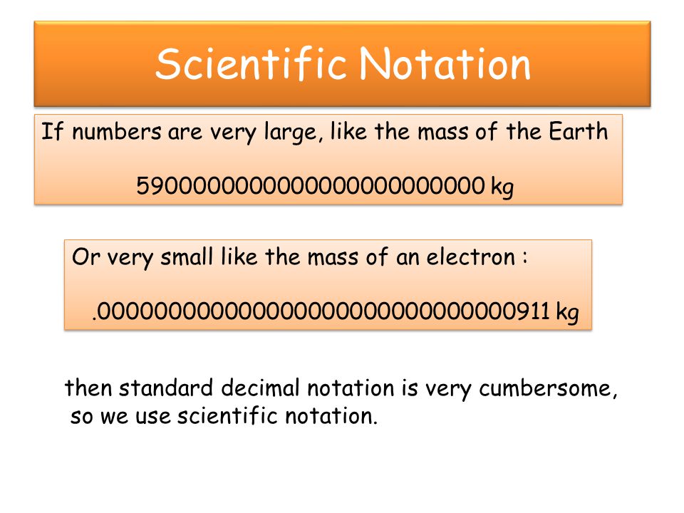 Scientific Notation If numbers are very large, like the mass of the Earth kg.