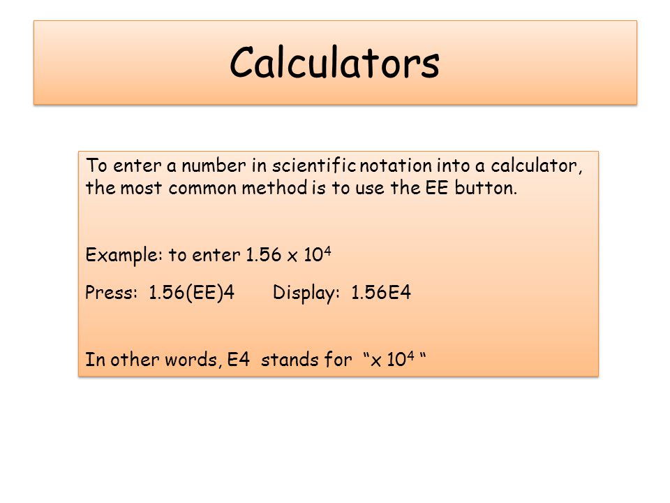 Calculators To enter a number in scientific notation into a calculator, the most common method is to use the EE button.
