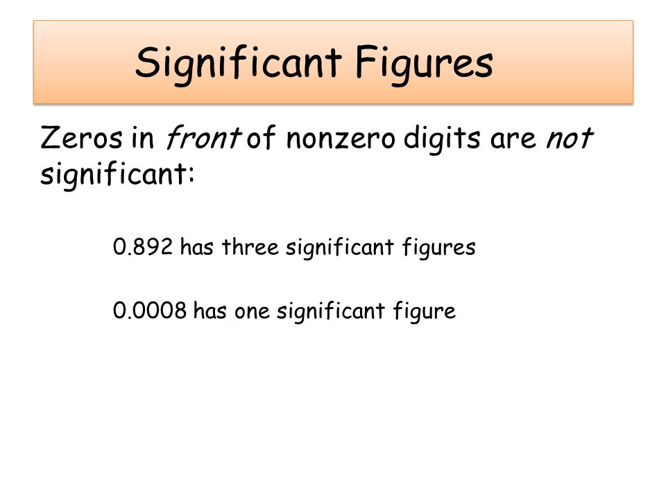 Significant Figures Zeros in front of nonzero digits are not significant: has three significant figures.