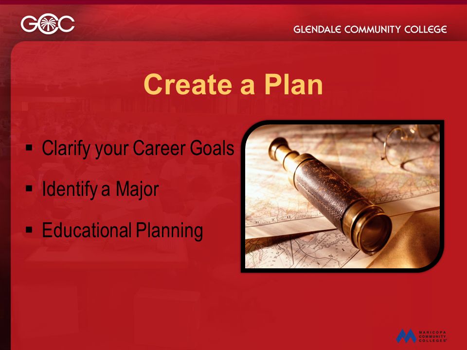 Create a Plan Clarify your Career Goals Identify a Major