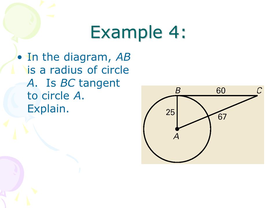Example 4: In the diagram, AB is a radius of circle A. Is BC tangent to circle A. Explain.