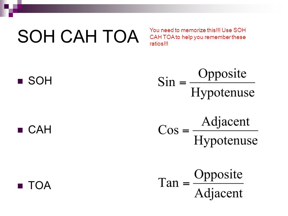 SOH CAH TOA You need to memorize this!!! Use SOH CAH TOA to help you remember these ratios!!! SOH.