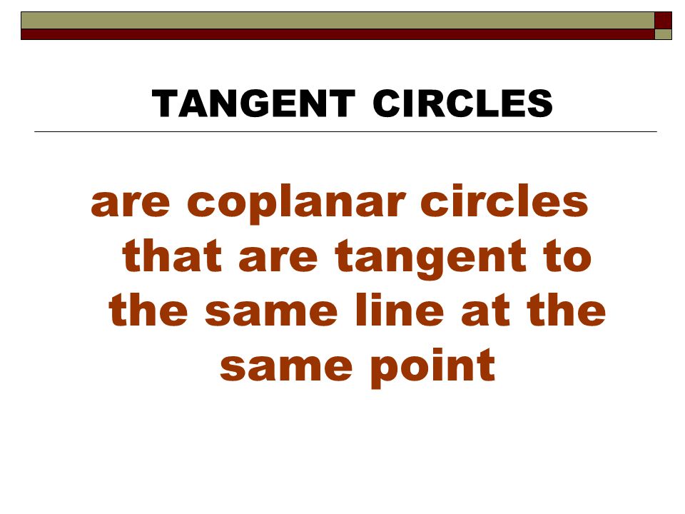 TANGENT CIRCLES are coplanar circles that are tangent to the same line at the same point