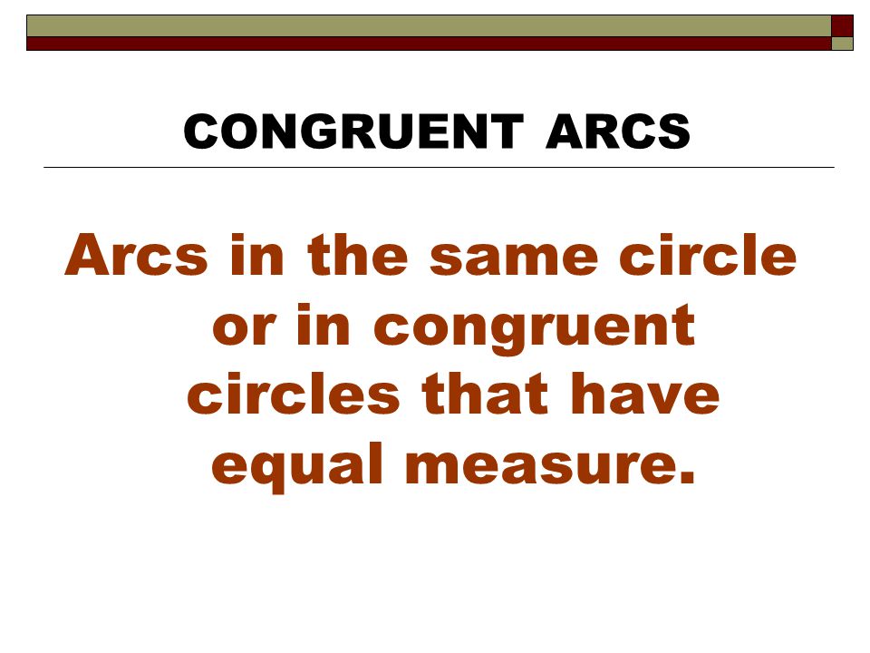 CONGRUENT ARCS Arcs in the same circle or in congruent circles that have equal measure.