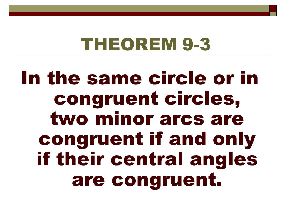 THEOREM 9-3 In the same circle or in congruent circles, two minor arcs are congruent if and only if their central angles are congruent.