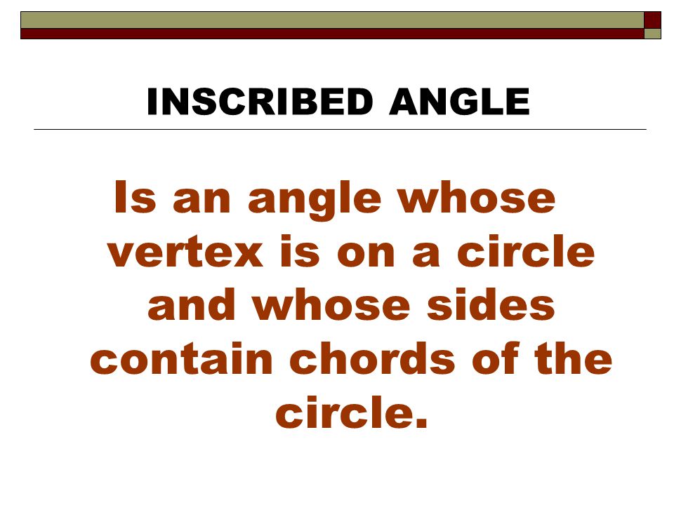 INSCRIBED ANGLE Is an angle whose vertex is on a circle and whose sides contain chords of the circle.
