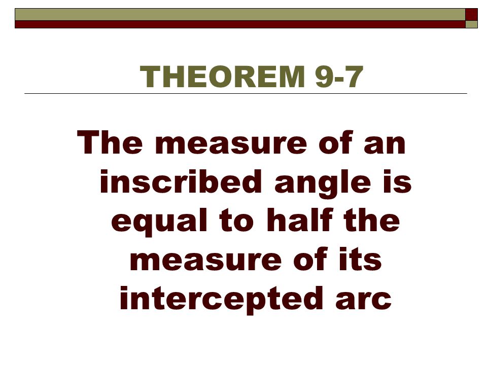 THEOREM 9-7 The measure of an inscribed angle is equal to half the measure of its intercepted arc