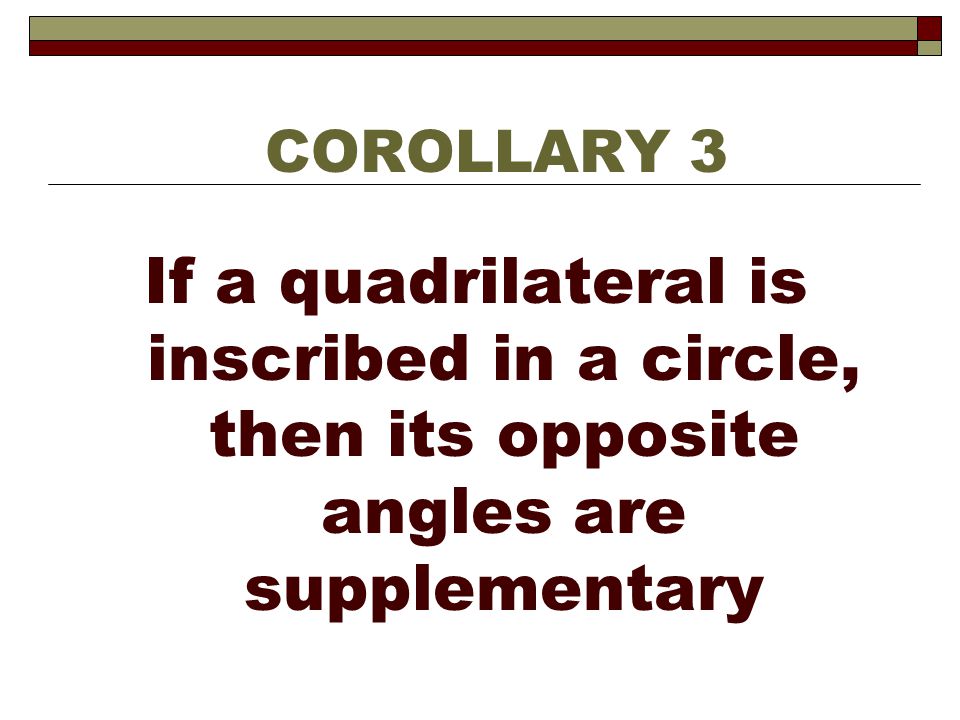 COROLLARY 3 If a quadrilateral is inscribed in a circle, then its opposite angles are supplementary