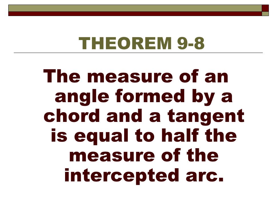 THEOREM 9-8 The measure of an angle formed by a chord and a tangent is equal to half the measure of the intercepted arc.
