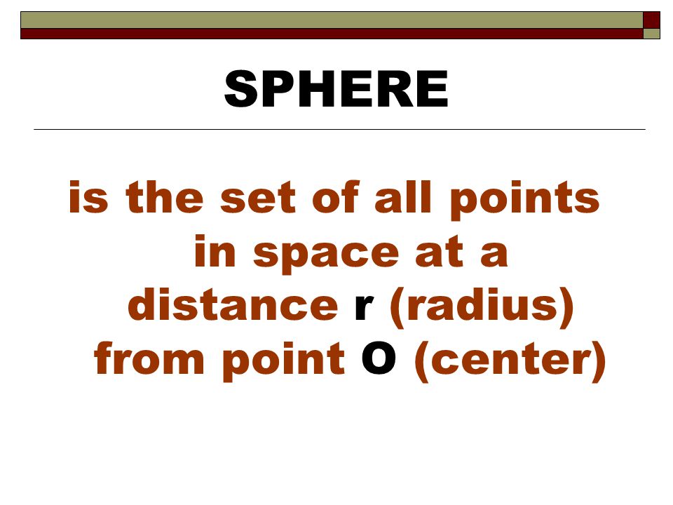 SPHERE is the set of all points in space at a distance r (radius) from point O (center)