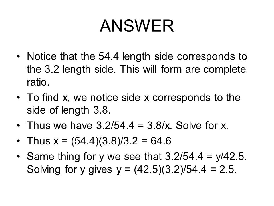 ANSWER Notice that the 54.4 length side corresponds to the 3.2 length side. This will form are complete ratio.