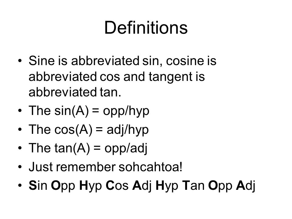 Definitions Sine is abbreviated sin, cosine is abbreviated cos and tangent is abbreviated tan. The sin(A) = opp/hyp.