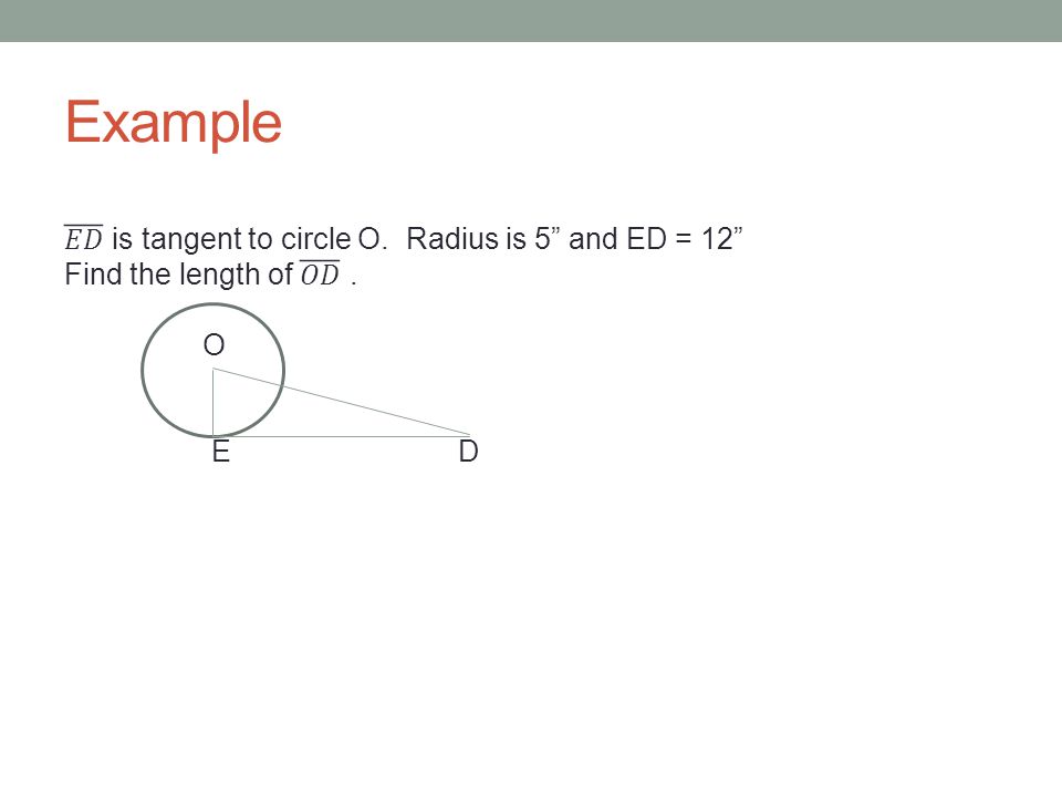 Example 𝐸𝐷 is tangent to circle O. Radius is 5 and ED = 12 Find the length of 𝑂𝐷 . O E D