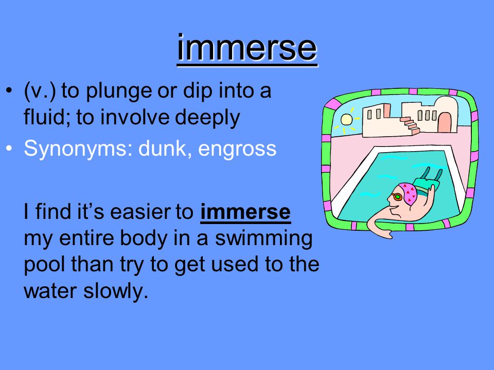 immerse (v.) to plunge or dip into a fluid; to involve deeply