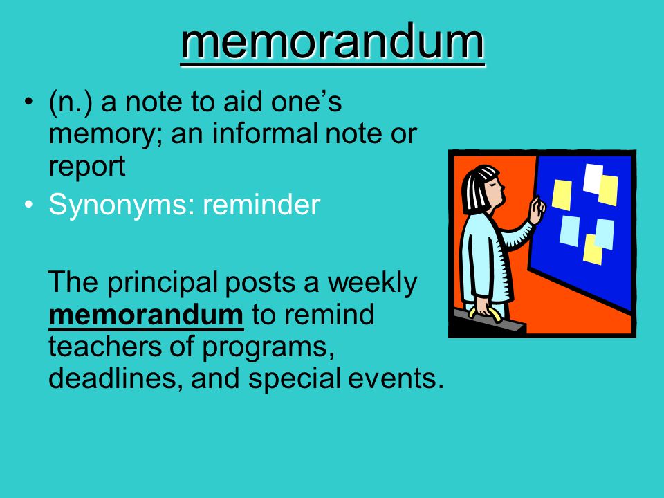 memorandum (n.) a note to aid one’s memory; an informal note or report