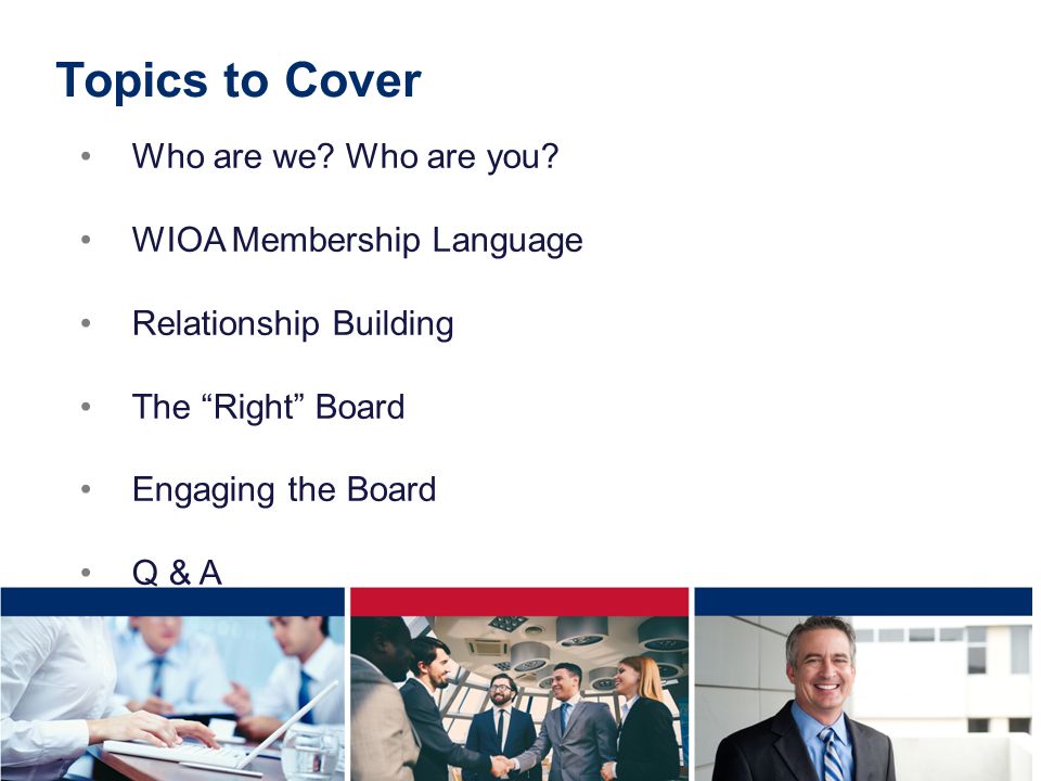 Topics to Cover Who are we Who are you WIOA Membership Language