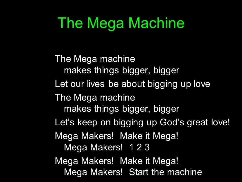 The Mega Machine The Mega machine makes things bigger, bigger