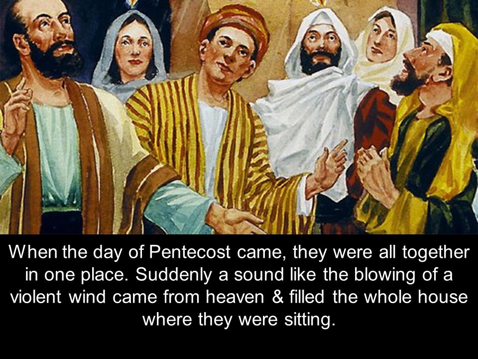 When the day of Pentecost came, they were all together in one place