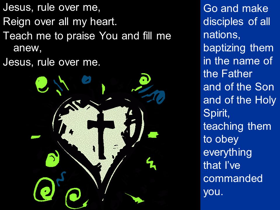 Jesus, rule over me, Reign over all my heart. Teach me to praise You and fill me anew, Jesus, rule over me.