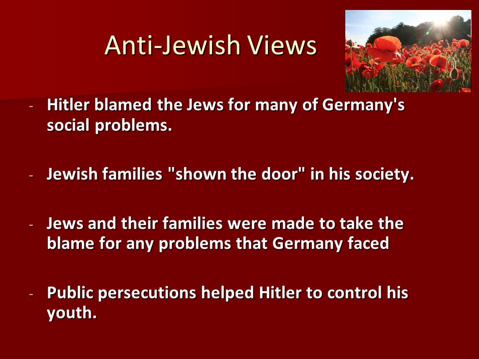 Anti-Jewish Views Hitler blamed the Jews for many of Germany s social problems. Jewish families shown the door in his society.
