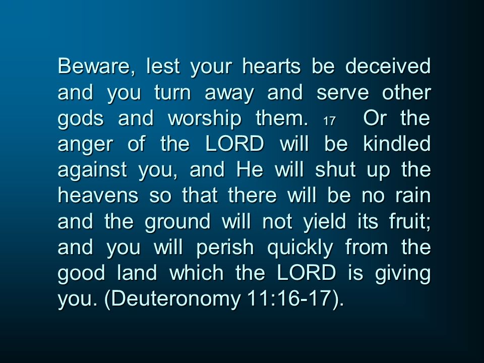 Beware, lest your hearts be deceived and you turn away and serve other gods and worship them.