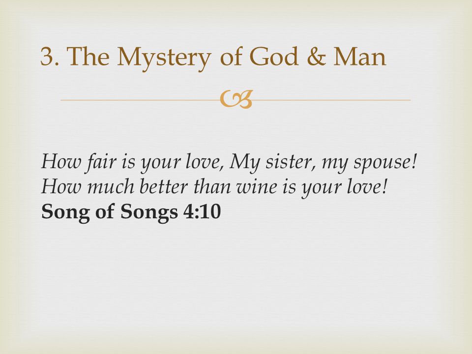 3. The Mystery of God & Man How fair is your love, My sister, my spouse.