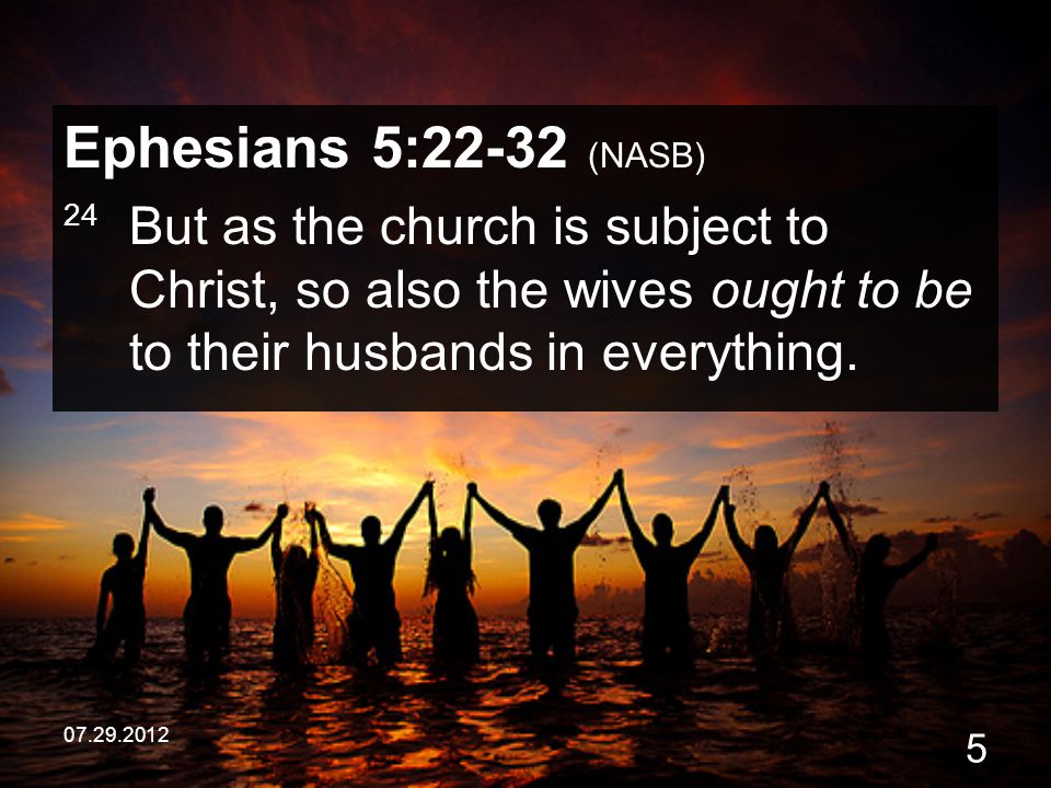 Ephesians 5:22-32 (NASB) 24 But as the church is subject to Christ, so also the wives ought to be to their husbands in everything.
