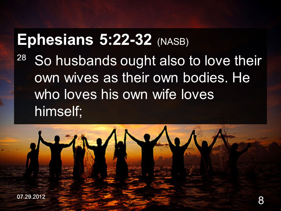 Ephesians 5:22-32 (NASB) 28 So husbands ought also to love their own wives as their own bodies. He who loves his own wife loves himself;