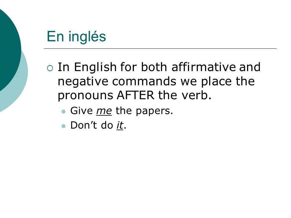 En inglés In English for both affirmative and negative commands we place the pronouns AFTER the verb.