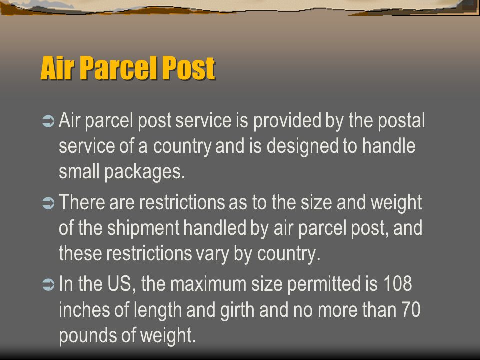 Air Parcel Post Air parcel post service is provided by the postal service of a country and is designed to handle small packages.