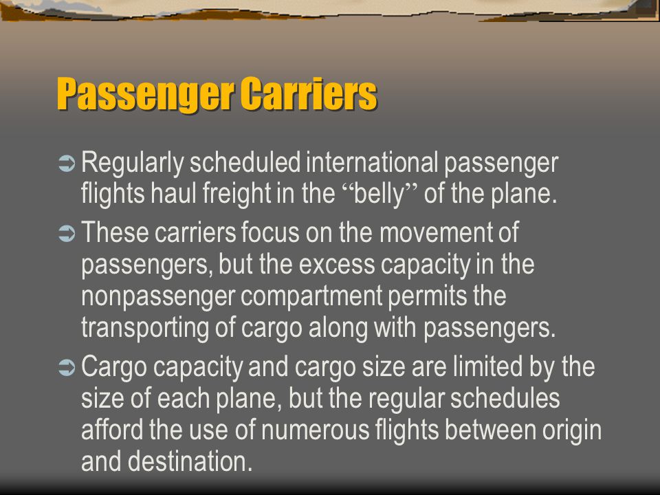 Passenger Carriers Regularly scheduled international passenger flights haul freight in the belly of the plane.