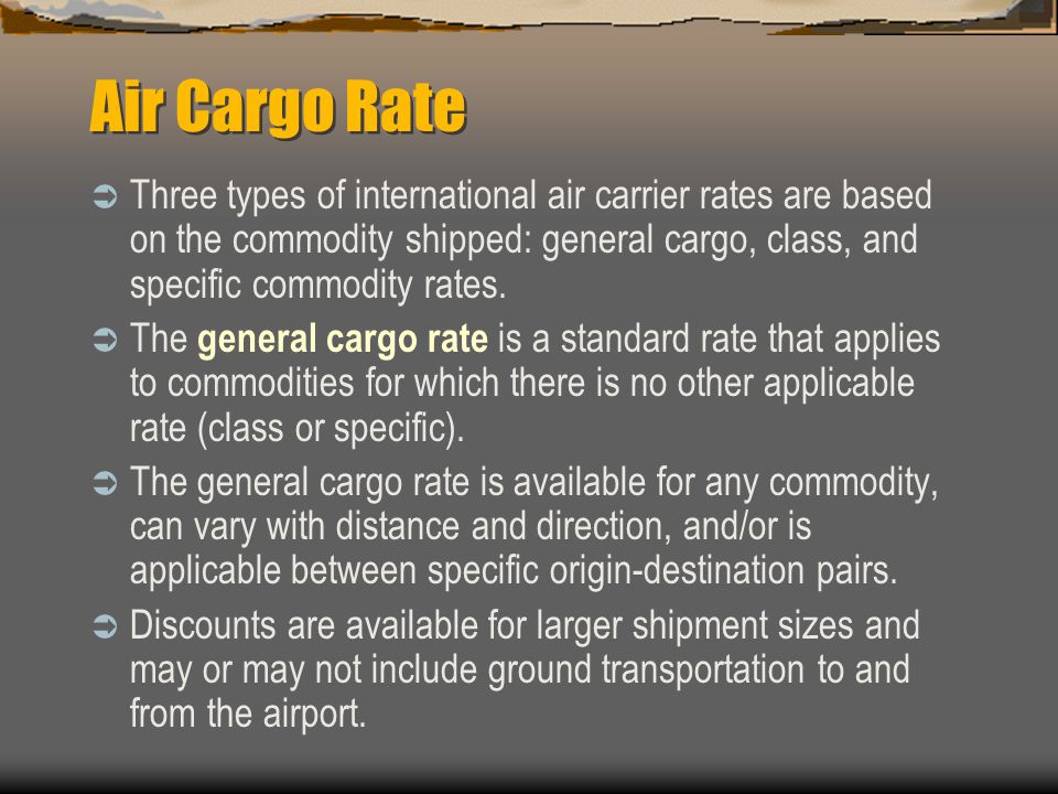 Air Cargo Rate Three types of international air carrier rates are based on the commodity shipped: general cargo, class, and specific commodity rates.