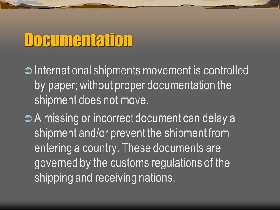 Documentation International shipments movement is controlled by paper; without proper documentation the shipment does not move.