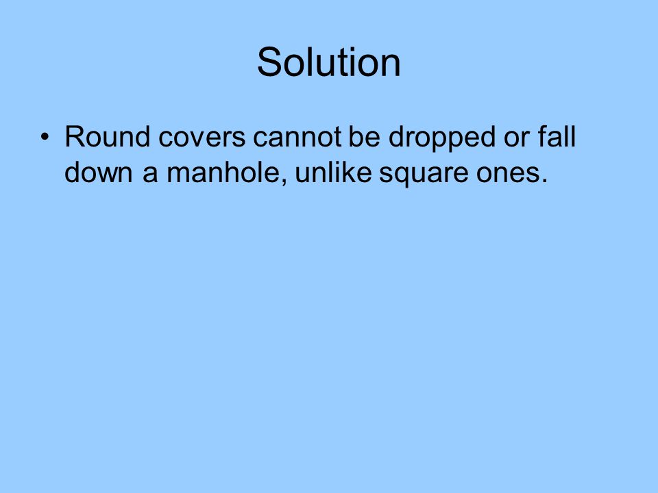 Solution Round covers cannot be dropped or fall down a manhole, unlike square ones.