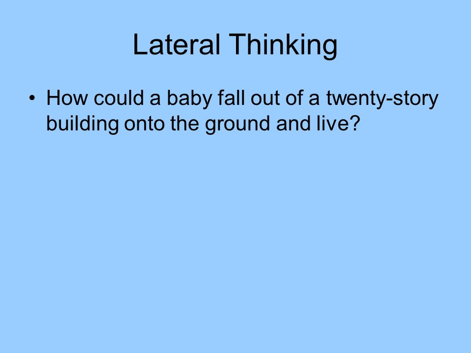 Lateral Thinking How could a baby fall out of a twenty-story building onto the ground and live