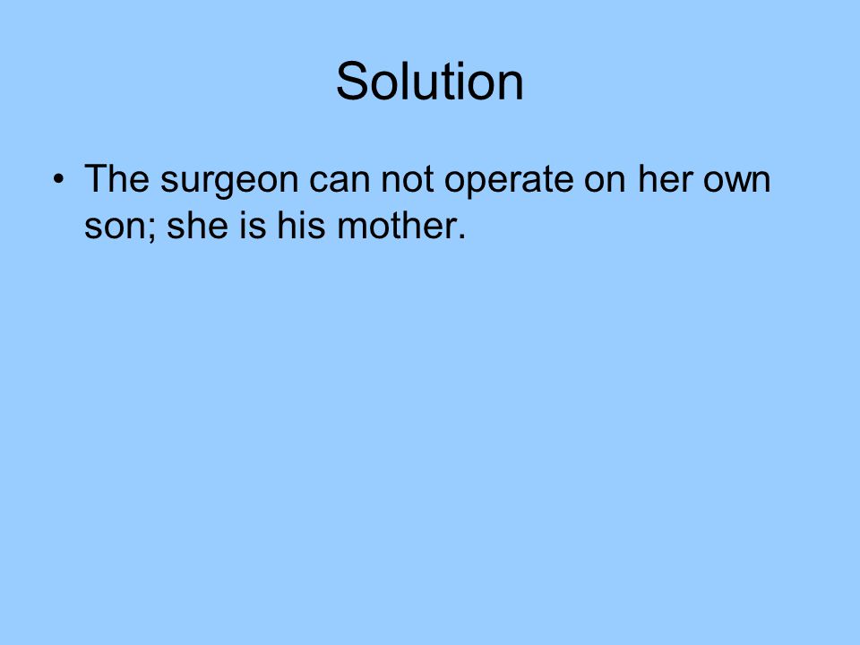 Solution The surgeon can not operate on her own son; she is his mother.
