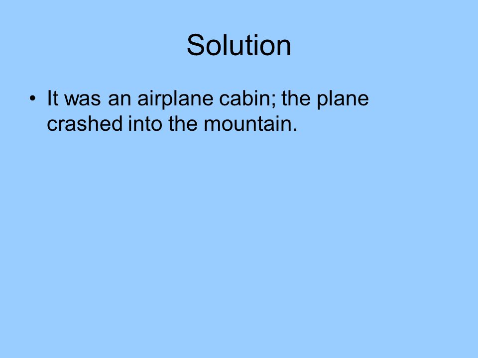 Solution It was an airplane cabin; the plane crashed into the mountain.