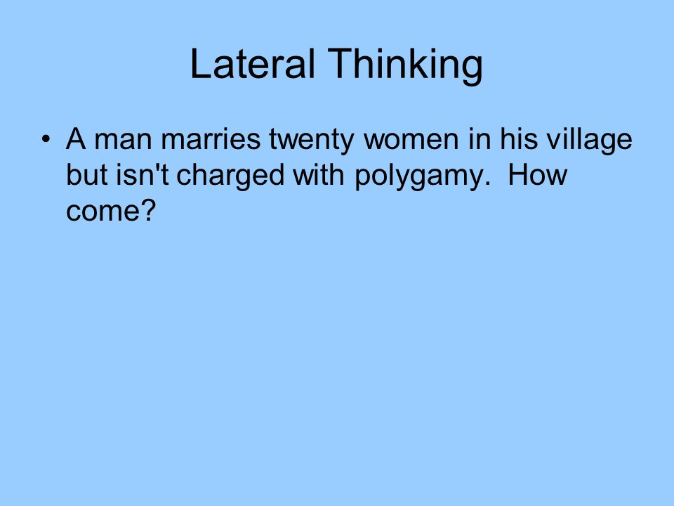 Lateral Thinking A man marries twenty women in his village but isn t charged with polygamy.